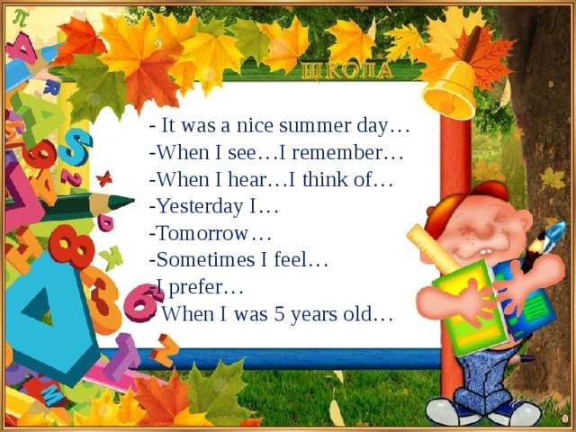 - It was a nice summer day… -When I see…I remember… -When I hear…I think of… -Yesterday I… -Tomorrow… -Sometimes I feel… -I prefer… - When I was 5 years old…