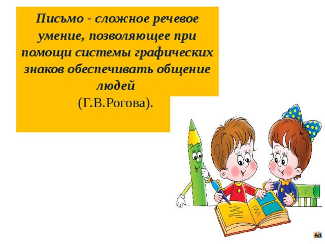 Письмо - сложное речевое умение, позволяющее при помощи системы графических знаков обеспечивать общение людей  (Г.В.Рогова).