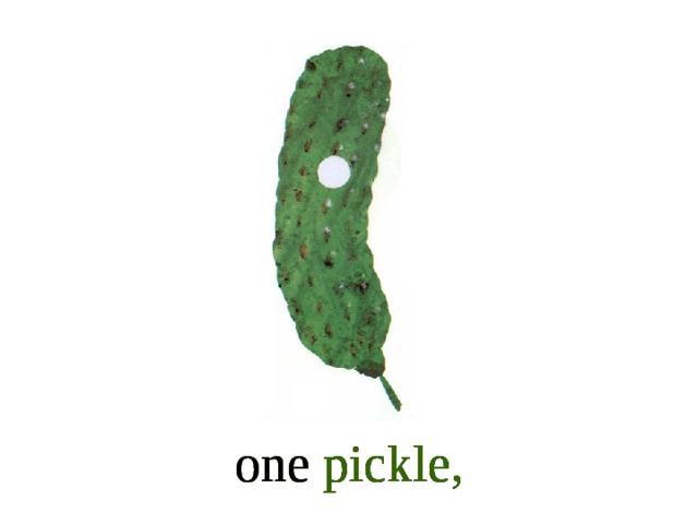 one pickle, one pickle, one pickle,