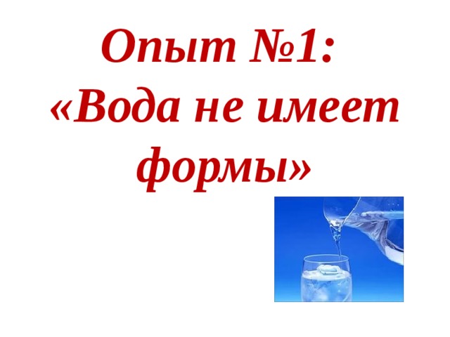 Опыт №1:  «Вода не имеет формы»