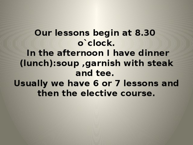 The lesson begin at 9. Our Lessons begin. At the afternoon или in the afternoon. He usually have dinner at 7 o'Clock.