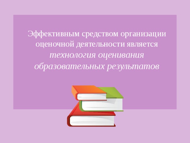 Эффективным средством организации оценочной деятельности является технология оценивания образовательных результатов