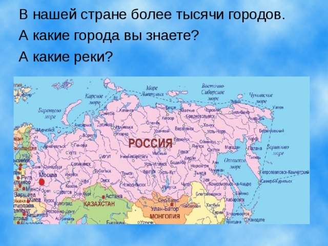 В нашей стране более тысячи городов. А какие города вы знаете?  А какие реки? 