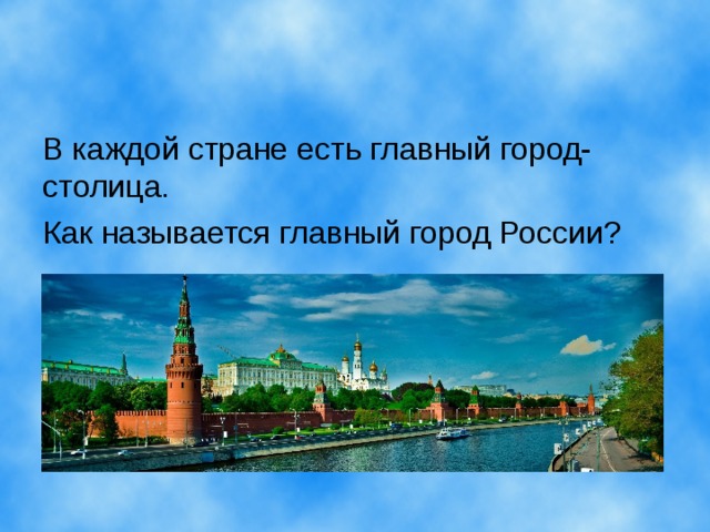 В каждой стране есть главный город- столица. Как называется главный город России? 