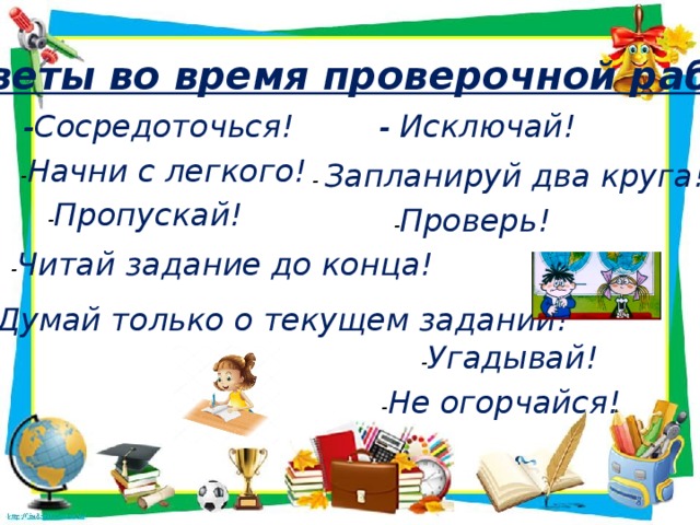 Советы во время проверочной работы -Сосредоточься! - Исключай!  - Начни с легкого!  - Запланируй два круга!  - Пропускай!  - Проверь!  - Читай задание до конца! - Думай только о текущем задании!  - Угадывай!  - Не огорчайся!