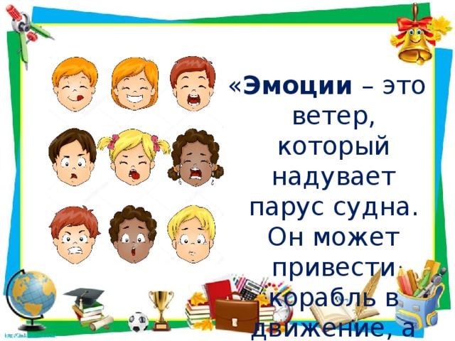 « Эмоции – это ветер, который надувает парус судна. Он может привести корабль в движение, а может и потопить его…»