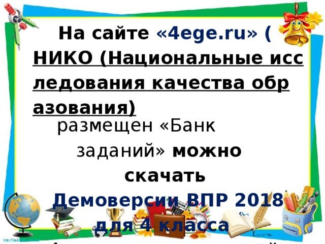 На сайте «4ege.ru» ( НИКО (Национальные исследования качества образования)  размещен «Банк заданий» можно скачать   Демоверсии ВПР 2018 для 4 класса (математика, русский язык, окружающий мир).