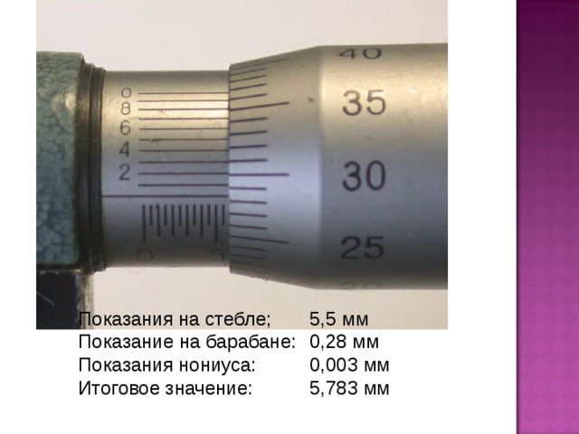 Показания на стебле;  5,5 мм Показание на барабане:  0,28 мм Показания нониуса:  0,003 мм Итоговое значение:  5,783 мм
