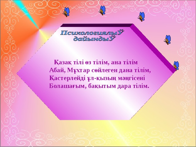 Қазақ тілі өз тілім, ана тілім Абай, Мұхтар сөйлеген дана тілім, Қастерлейді ұл - қызың мәңгісені Болашағым, бақытым дара тілім.