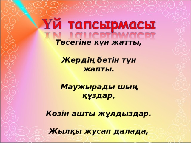 Төсегіне күн жатты,  Жердің бетін түн жапты.  Маужырады шың құздар,  Көзін ашты жұлдыздар.  Жылқы жусап далада,  Қой ұйықтады қорада.