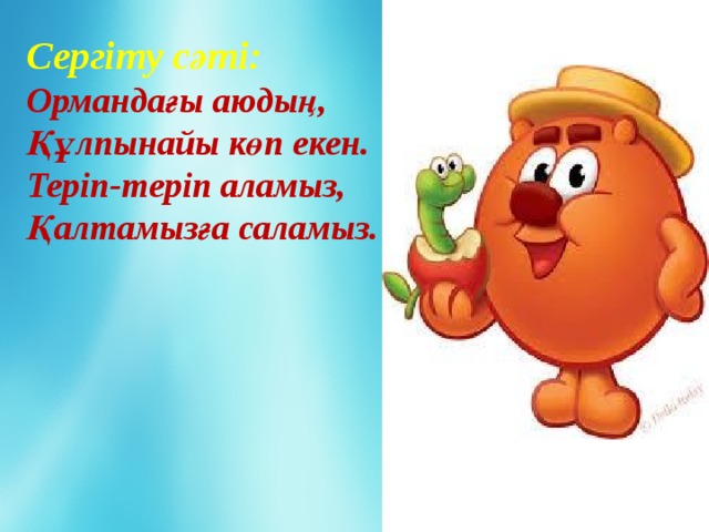 Сергіту сәті: Ормандағы аюдың, Құлпынайы көп екен. Теріп-теріп аламыз, Қалтамызға саламыз.