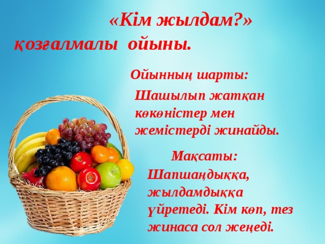 «Кім жылдам?»  қозғалмалы ойыны.   Ойынның шарты: Шашылып жатқан көкөністер мен жемістерді жинайды. Мақсаты: Шапшаңдыққа, жылдамдыққа үйретеді. Кім көп, тез жинаса сол жеңеді.