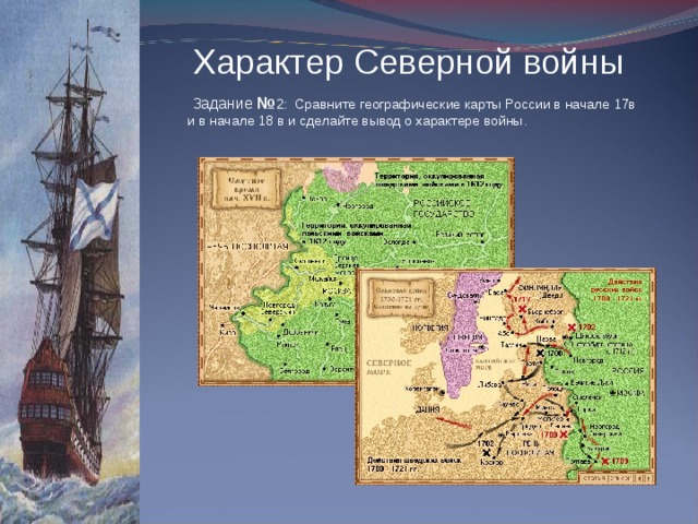 Характер Северной войны  Задание № 2: Сравните географические карты России в начале 17в и в начале 18 в и сделайте вывод о характере войны.