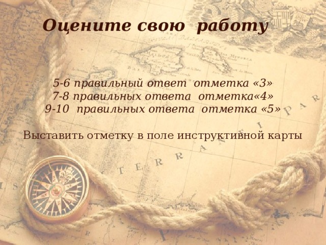 Оцените свою работу 5-6 правильный ответ отметка «3» 7-8 правильных ответа отметка«4» 9-10 правильных ответа отметка «5» Выставить отметку в поле инструктивной карты