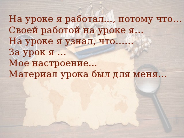 На уроке я работал..., потому что… Своей работой на уроке я… На уроке я узнал, что…… За урок я … Мое настроение... Материал урока был для меня…