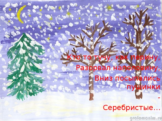 Кто то тучу, как перину, Разорвал наполовину, Вниз посыпались пушинки - Серебристые…