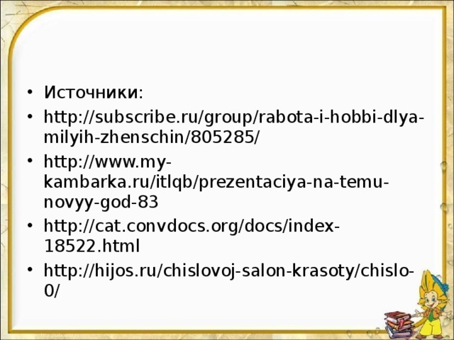 Источники: http://subscribe.ru/group/rabota-i-hobbi-dlya-milyih-zhenschin/805285/ http://www.my-kambarka.ru/itlqb/prezentaciya-na-temu-novyy-god-83 http://cat.convdocs.org/docs/index-18522.html http://hijos.ru/chislovoj-salon-krasoty/chislo-0/