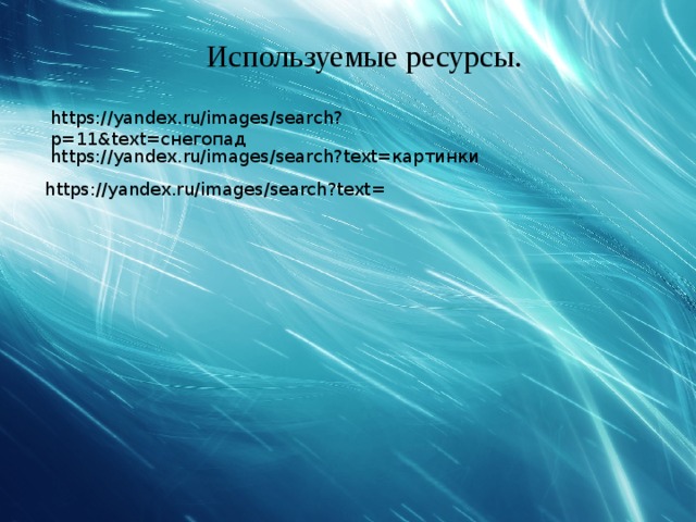 Используемые ресурсы. https://yandex.ru/images/search?p=11&text=снегопад https://yandex.ru/images/search?text=картинки https://yandex.ru/images/search?text=
