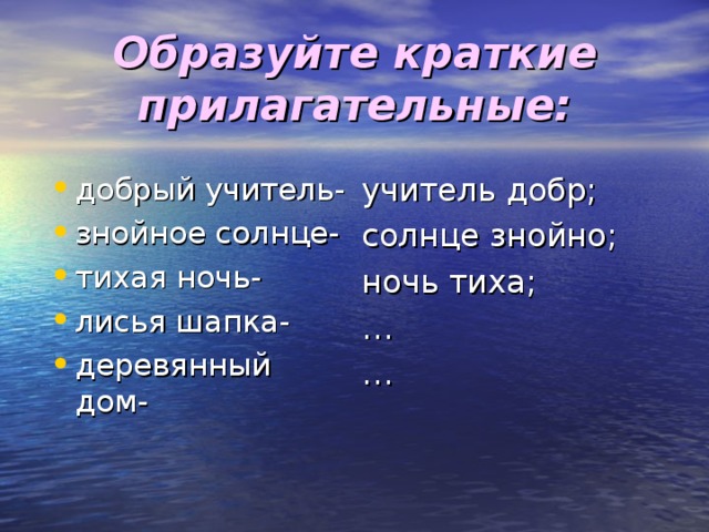 Образуйте краткие прилагательные: учитель добр; солнце знойно; ночь тиха; … …