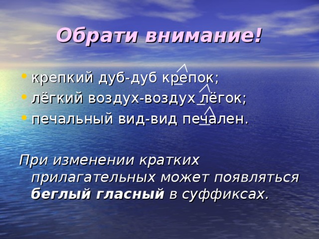 Обрати внимание! крепкий дуб-дуб крепок; лёгкий воздух-воздух лёгок; печальный вид-вид печален. При изменении кратких прилагательных может появляться беглый гласный в суффиксах.