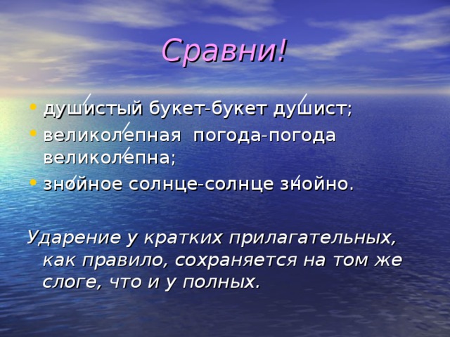 Сравни! душистый букет-букет душист; великолепная погода-погода великолепна; знойное солнце-солнце знойно.  Ударение у кратких прилагательных, как правило, сохраняется на том же слоге, что и у полных.