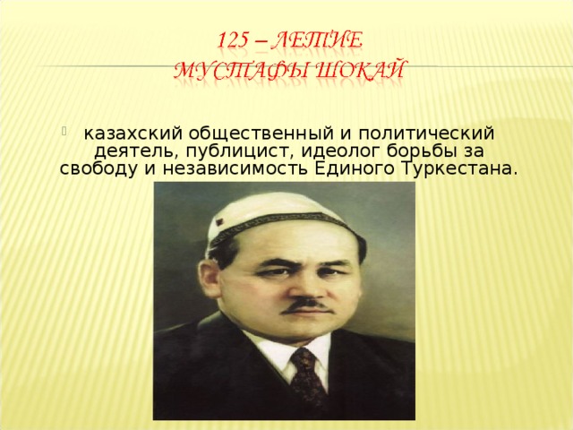 казахский общественный и политический деятель, публицист, идеолог борьбы за свободу и независимость Единого Туркестана.