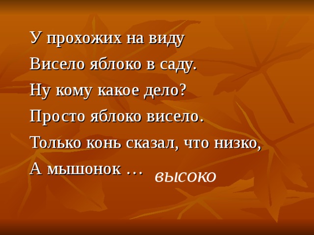 У прохожих на виду Висело яблоко в саду. Ну кому какое дело? Просто яблоко висело. Только конь сказал, что низко, А мышонок … высоко