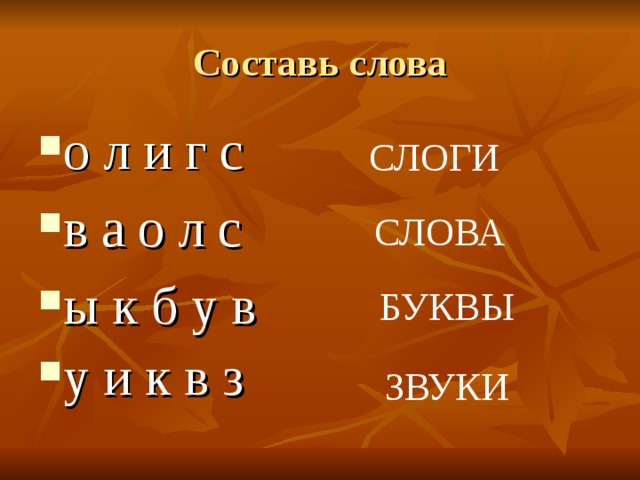 Составь слова о л и г с в а о л с ы к б у в у и к в з  СЛОГИ СЛОВА БУКВЫ ЗВУКИ