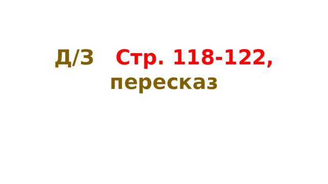 Д/З Стр. 118-122, пересказ