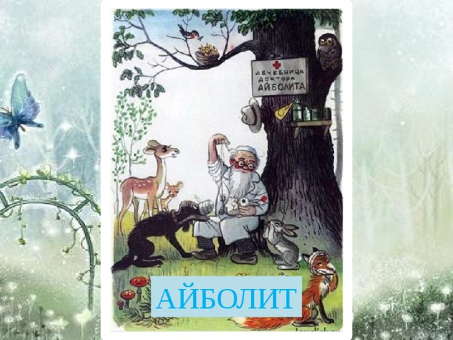 Всех на свете он добрей, Лечит он больных зверей. Он известен, знаменит. Добрый доктор … АЙБОЛИТ