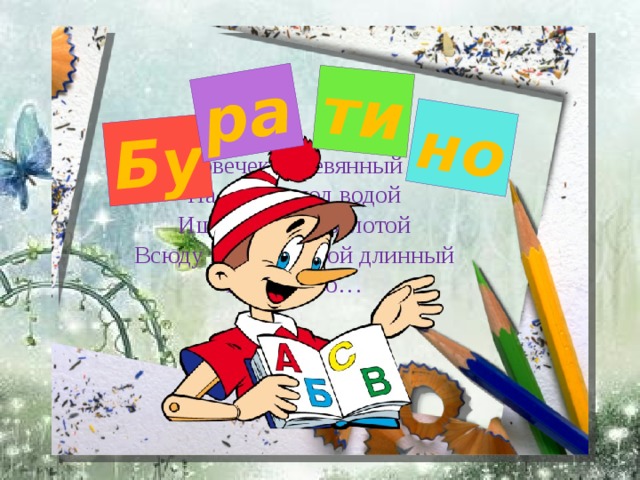 Бу ра ти но Человечек деревянный – На воде и под водой Ищет ключик золотой Всюду нос суёт свой длинный Кто же это…