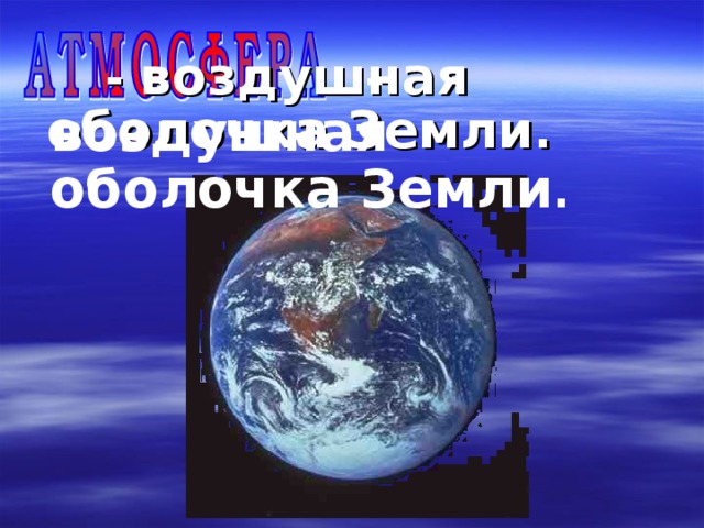 15.01.2010       - воздушная оболочка Земли .       - воздушная оболочка Земли .