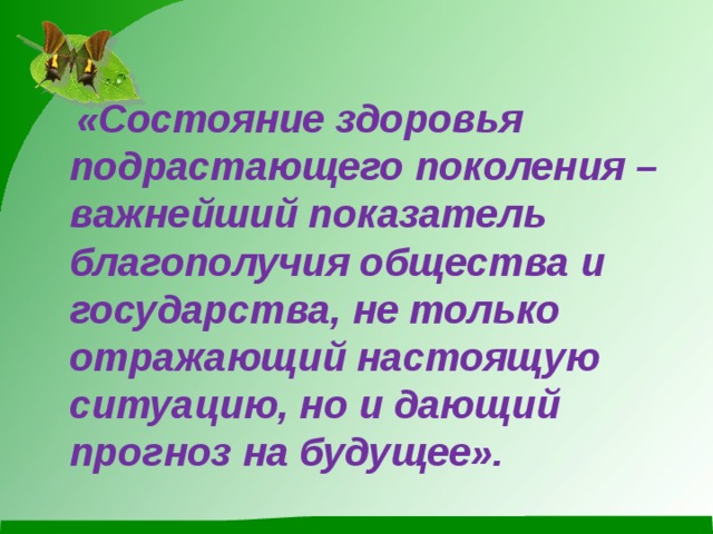 «Состояние здоровья подрастающего поколения – важнейший показатель благополучия общества и государства, не только отражающий настоящую ситуацию, но и дающий прогноз на будущее».