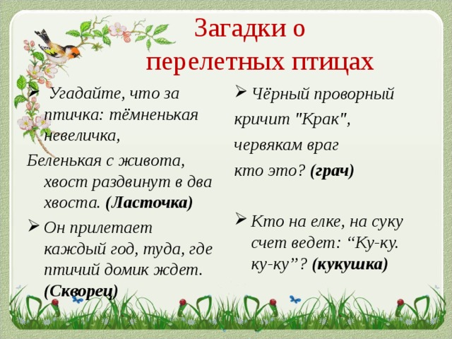 Загадки о  перелетных птицах   Угадайте, что за птичка: тёмненькая невеличка, Чёрный проворный Беленькая с живота, хвост раздвинут в два хвоста. (Ласточка)   кричит 