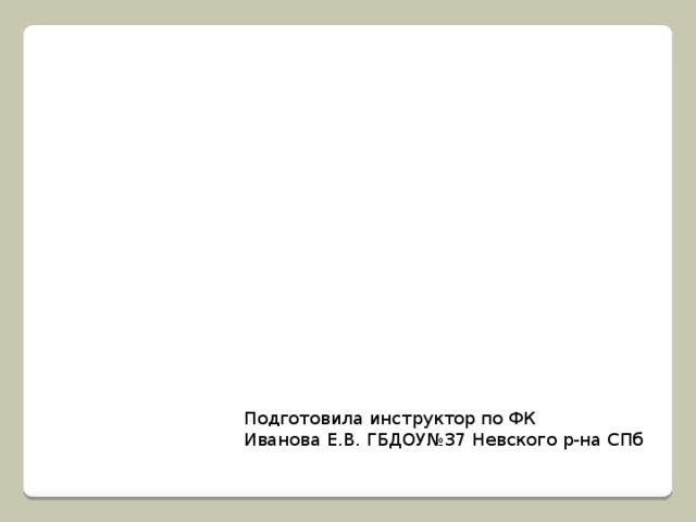 Подготовила инструктор по ФК Иванова Е.В. ГБДОУ№37 Невского р-на СПб