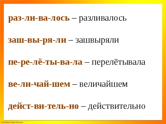 раз-ли-ва-лось – разливалось заш-вы-ря-ли – зашвыряли пе-ре-лё-ты-ва-ла – перелётывала ве-ли-чай-шем – величайшем дейст-ви-тель-но – действительно