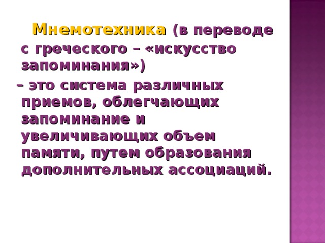 Мнемотехника (в переводе с греческого – «искусство запоминания») – это система различных приемов, облегчающих запоминание и увеличивающих объем памяти, путем образования дополнительных ассоциаций.