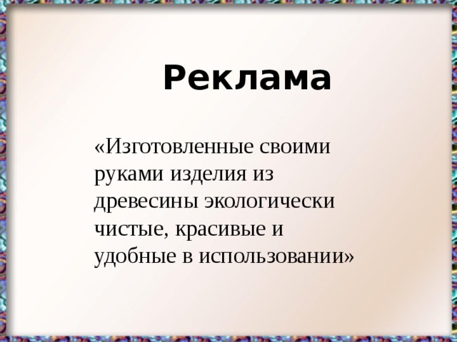 Реклама «Изготовленные своими руками изделия из древесины экологически чистые, красивые и удобные в использовании»