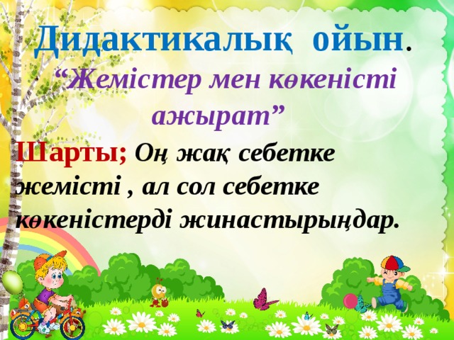 Дидактикалық ойын . “ Жемістер мен көкеністі  ажырат” Шарты;  Оң жақ себетке жемісті , ал сол себетке көкеністерді жинастырыңдар.