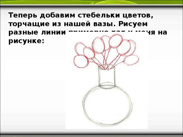 Теперь добавим стебельки цветов, торчащие из нашей вазы. Рисуем разные линии примерно как у меня на рисунке: