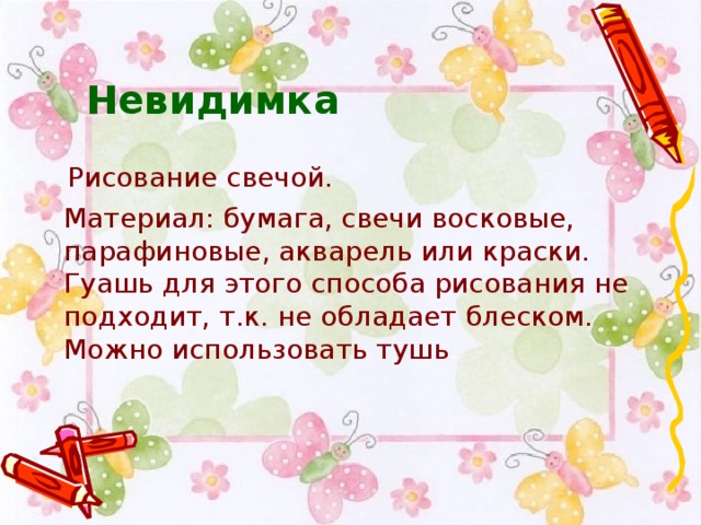 Невидимка   Рисование свечой.  Материал: бумага, свечи восковые, парафиновые, акварель или краски. Гуашь для этого способа рисования не подходит, т.к. не обладает блеском. Можно использовать тушь .