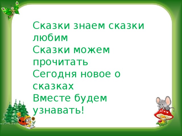 Сказки знаем сказки любим Сказки можем прочитать Сегодня новое о сказках Вместе будем узнавать!