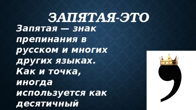 ЗАПЯТАЯ-ЭТО Запятая — знак препинания в русском и многих других языках. Как и точка, иногда используется как десятичный разделитель