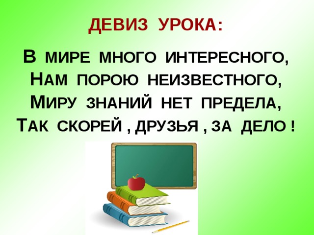 ДЕВИЗ УРОКА:  В МИРЕ МНОГО ИНТЕРЕСНОГО,  Н АМ ПОРОЮ НЕИЗВЕСТНОГО,  М ИРУ ЗНАНИЙ НЕТ ПРЕДЕЛА,  Т АК СКОРЕЙ , ДРУЗЬЯ , ЗА ДЕЛО !