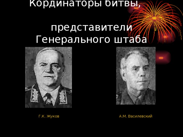 Кординаторы битвы, представители Генерального штаба  Г.К. Жуков А.М. Василевский