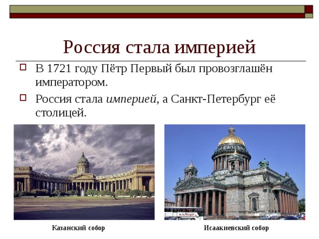 Россия стала империей В 1721 году Пётр Первый был провозглашён императором. Россия стала империей, а Санкт-Петербург её столицей. Казанский собор Исаакиевский собор