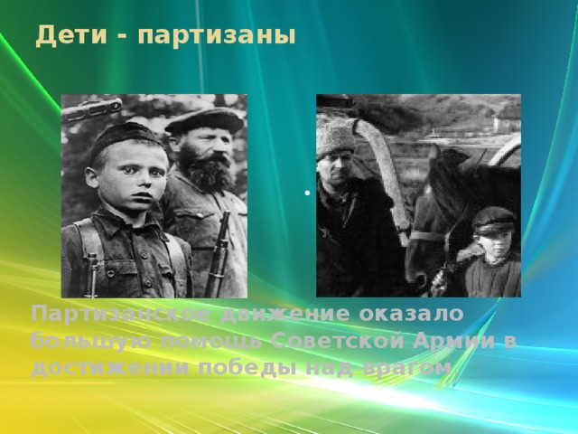 Дети - партизаны . Партизанское движение оказало большую помощь Советской Армии в достижении победы над врагом .   