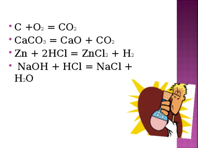 C +O 2 = CO 2  CaCO 3 = CaO + CO 2  Zn + 2HCl = ZnCl 2 + H 2  NaOH + HCl = NaCl + H 2 O