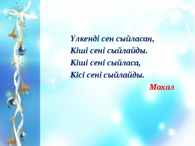 Үлкенді сен сыйласаң, Кіші сені сыйлайды. Кіші сені сыйласа, Кісі сені сыйлайды. Мақал