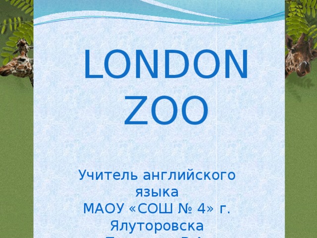 LONDON ZOO Учитель английского языка МАОУ «СОШ № 4» г. Ялуторовска Павленко В.А.